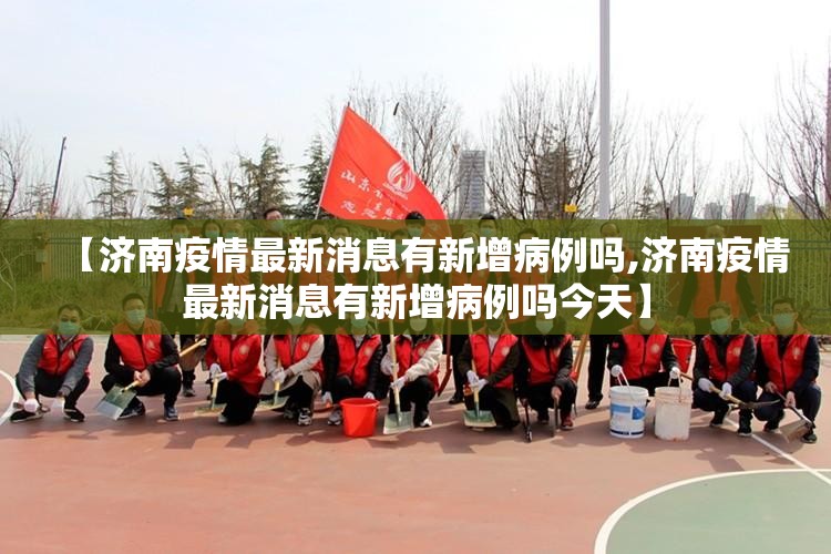 【济南疫情最新消息有新增病例吗,济南疫情最新消息有新增病例吗今天】