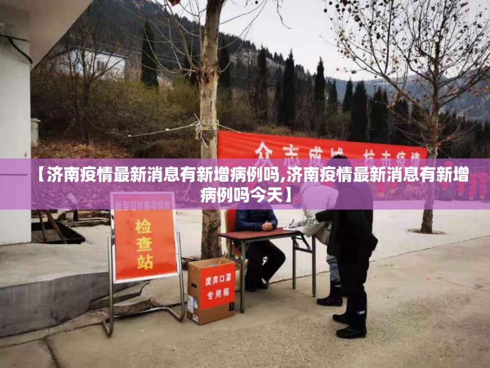 【济南疫情最新消息有新增病例吗,济南疫情最新消息有新增病例吗今天】