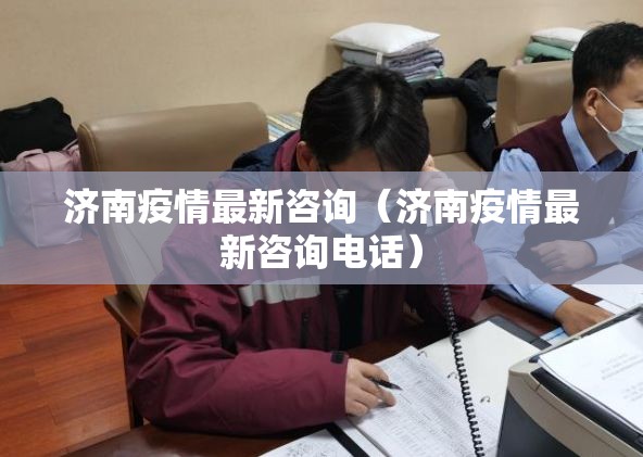 济南疫情最新咨询（济南疫情最新咨询电话）