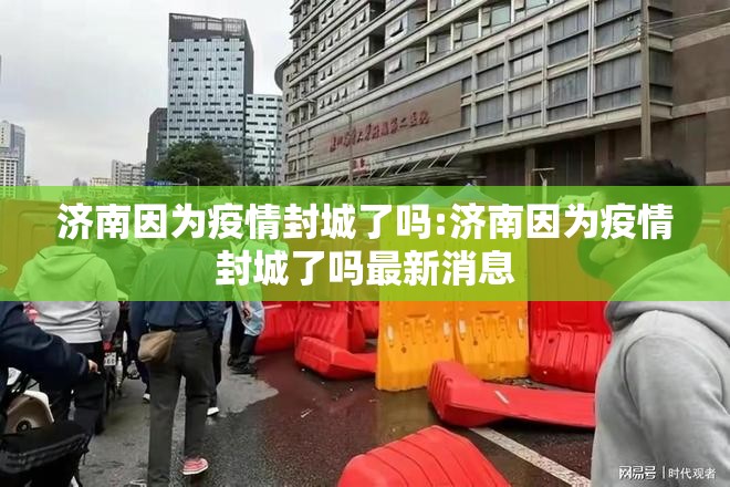 济南因为疫情封城了吗:济南因为疫情封城了吗最新消息