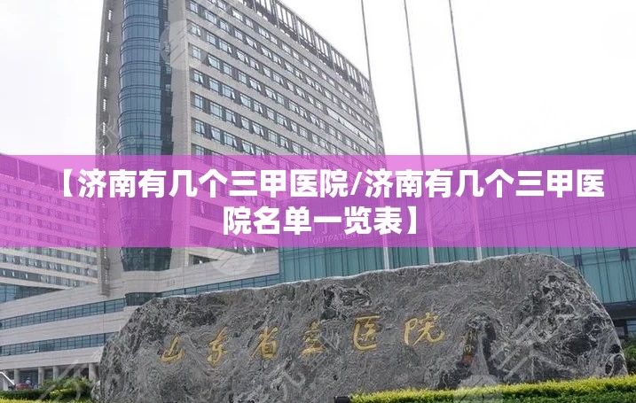 【济南有几个三甲医院/济南有几个三甲医院名单一览表】