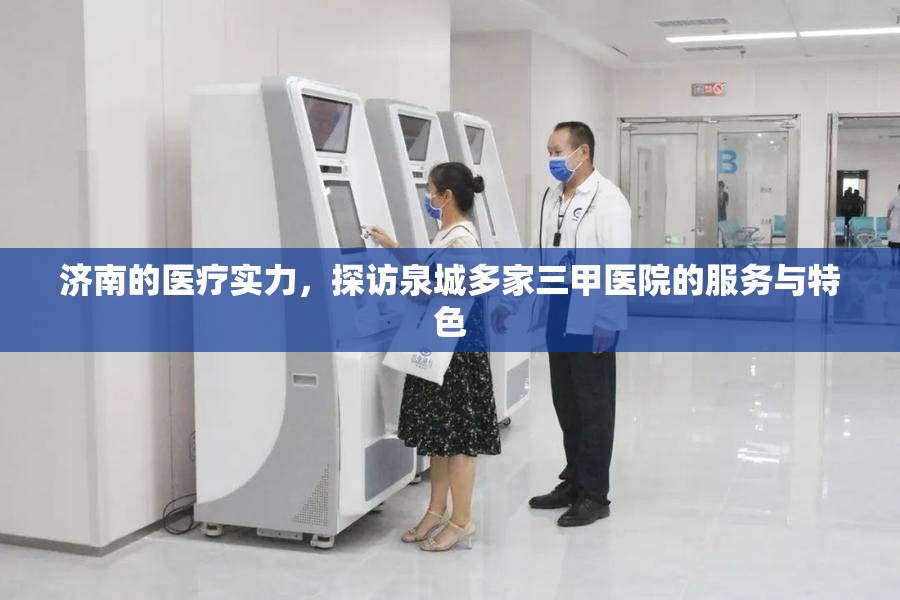 济南的医疗实力，探访泉城多家三甲医院的服务与特色
