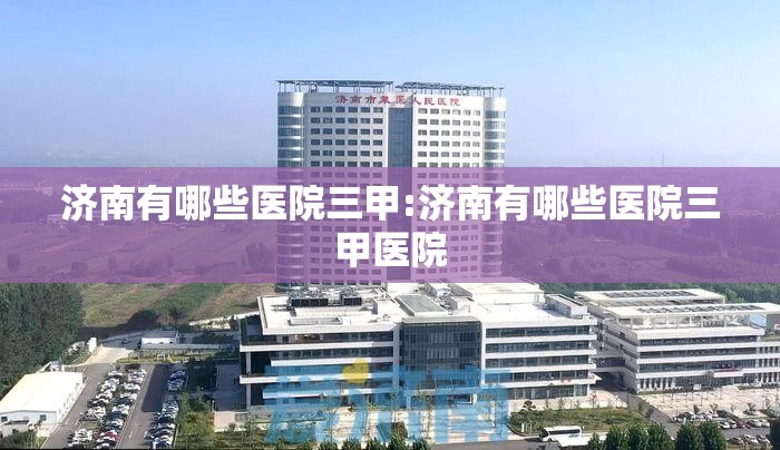 济南有哪些医院三甲:济南有哪些医院三甲医院