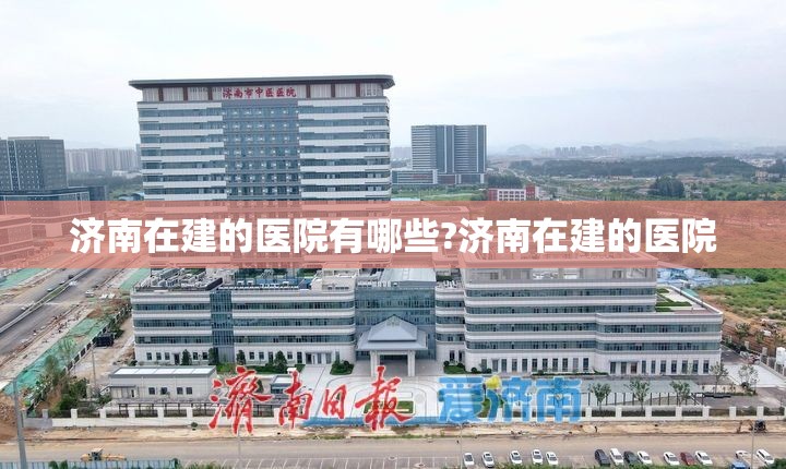 济南在建的医院有哪些?济南在建的医院