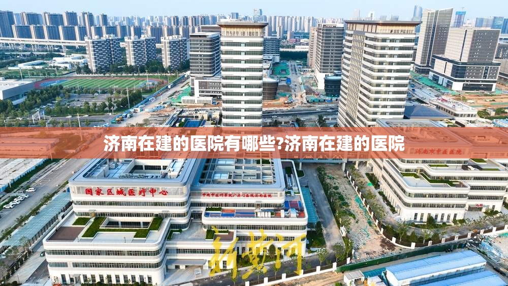 济南在建的医院有哪些?济南在建的医院