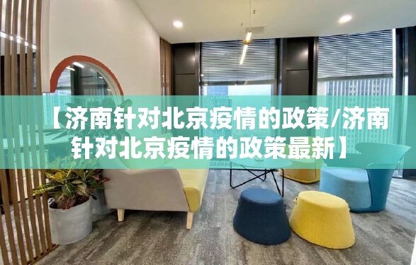 【济南针对北京疫情的政策/济南针对北京疫情的政策最新】