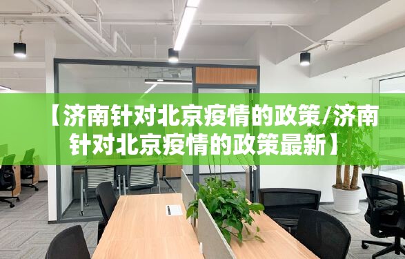 【济南针对北京疫情的政策/济南针对北京疫情的政策最新】
