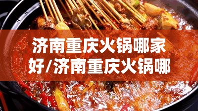 济南重庆火锅哪家好/济南重庆火锅哪家好吃