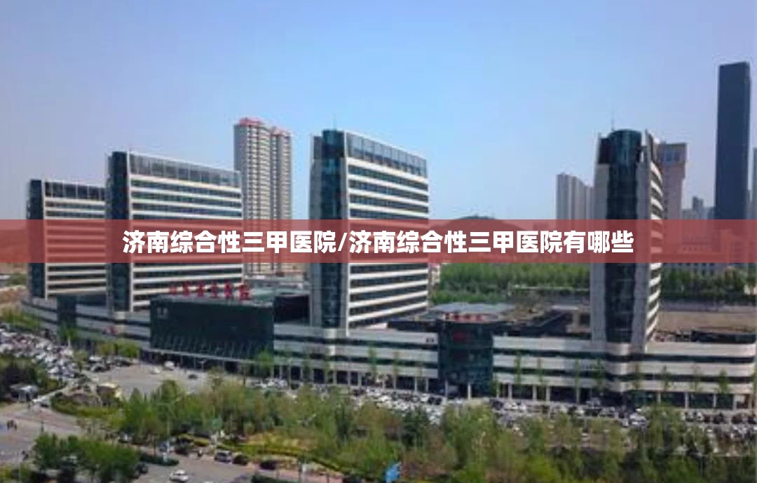 济南综合性三甲医院/济南综合性三甲医院有哪些
