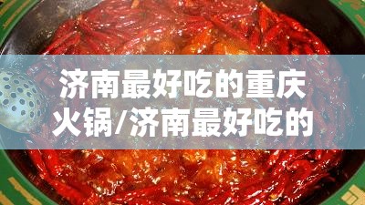 济南最好吃的重庆火锅/济南最好吃的重庆火锅店