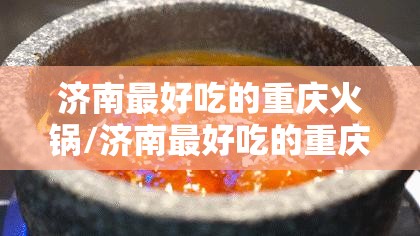 济南最好吃的重庆火锅/济南最好吃的重庆火锅店