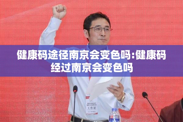 健康码途径南京会变色吗:健康码经过南京会变色吗