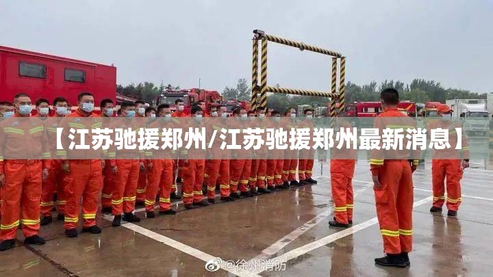 【江苏驰援郑州/江苏驰援郑州最新消息】