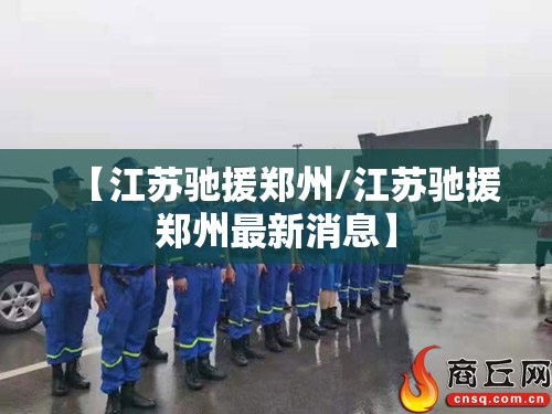【江苏驰援郑州/江苏驰援郑州最新消息】