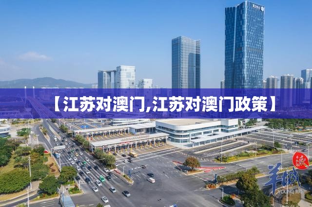 【江苏对澳门,江苏对澳门政策】