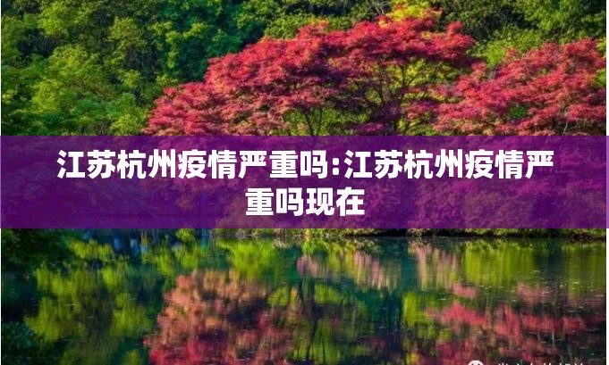 江苏杭州疫情严重吗:江苏杭州疫情严重吗现在