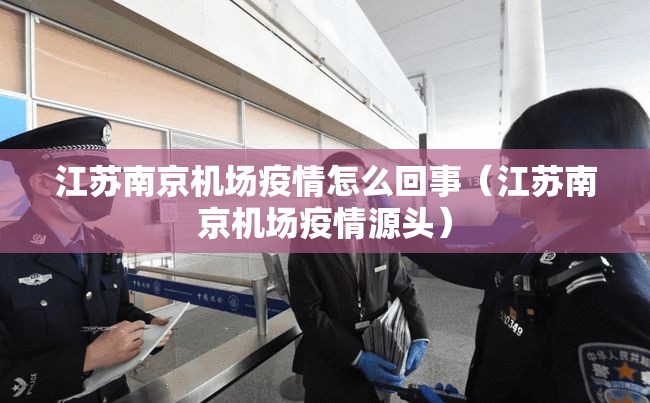 江苏南京机场疫情怎么回事（江苏南京机场疫情源头）