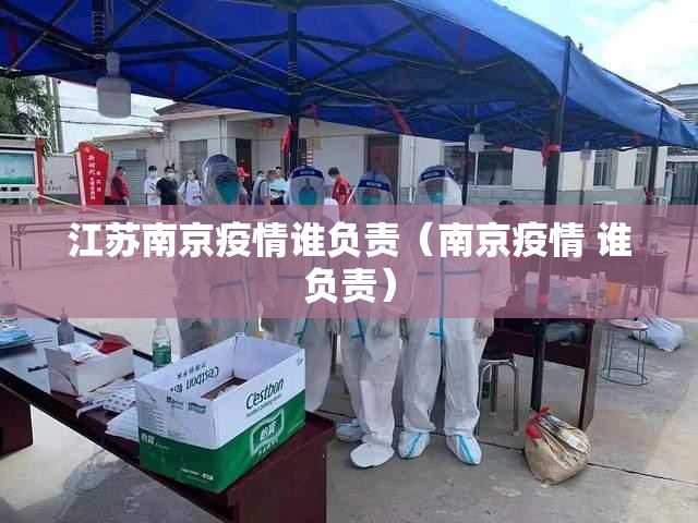 江苏南京疫情谁负责（南京疫情 谁负责）