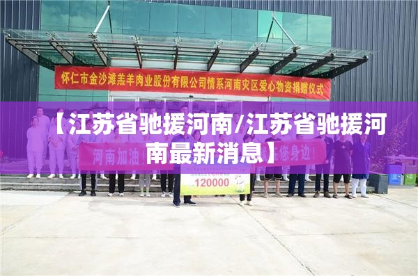 【江苏省驰援河南/江苏省驰援河南最新消息】