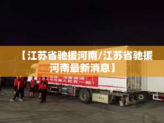 【江苏省驰援河南/江苏省驰援河南最新消息】