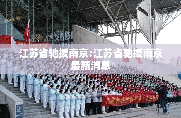 江苏省驰援南京:江苏省驰援南京最新消息