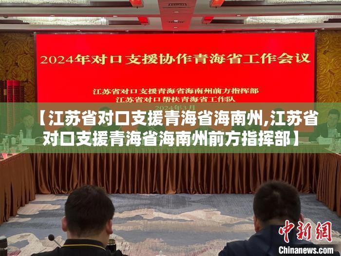 【江苏省对口支援青海省海南州,江苏省对口支援青海省海南州前方指挥部】