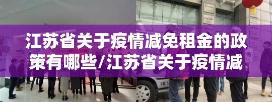 江苏省关于疫情减免租金的政策有哪些/江苏省关于疫情减免租金的政策