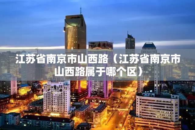 江苏省南京市山西路（江苏省南京市山西路属于哪个区）
