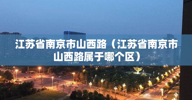 江苏省南京市山西路（江苏省南京市山西路属于哪个区）