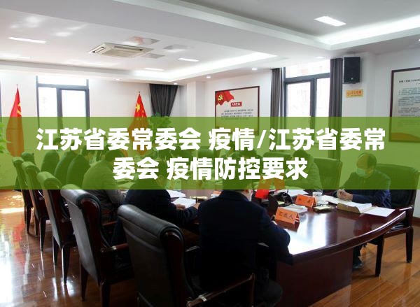 江苏省委常委会 疫情/江苏省委常委会 疫情防控要求