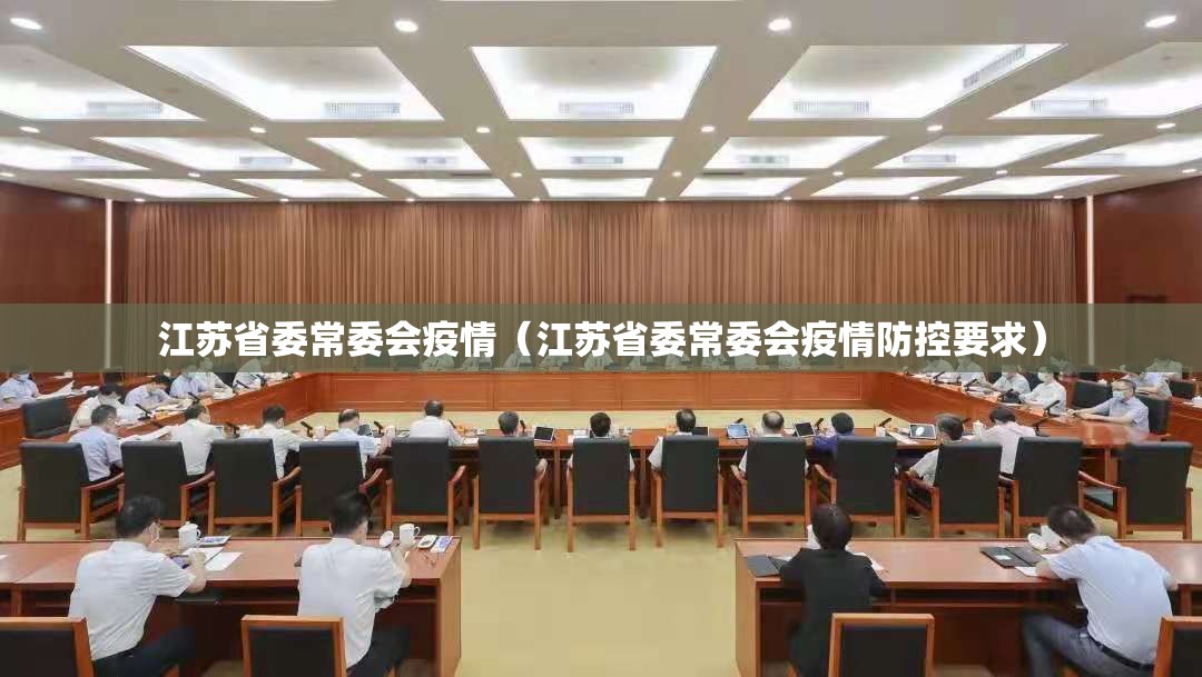 江苏省委常委会疫情（江苏省委常委会疫情防控要求）