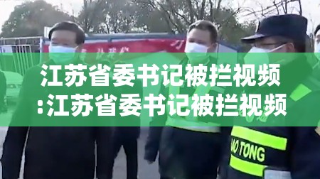 江苏省委书记被拦视频:江苏省委书记被拦视频