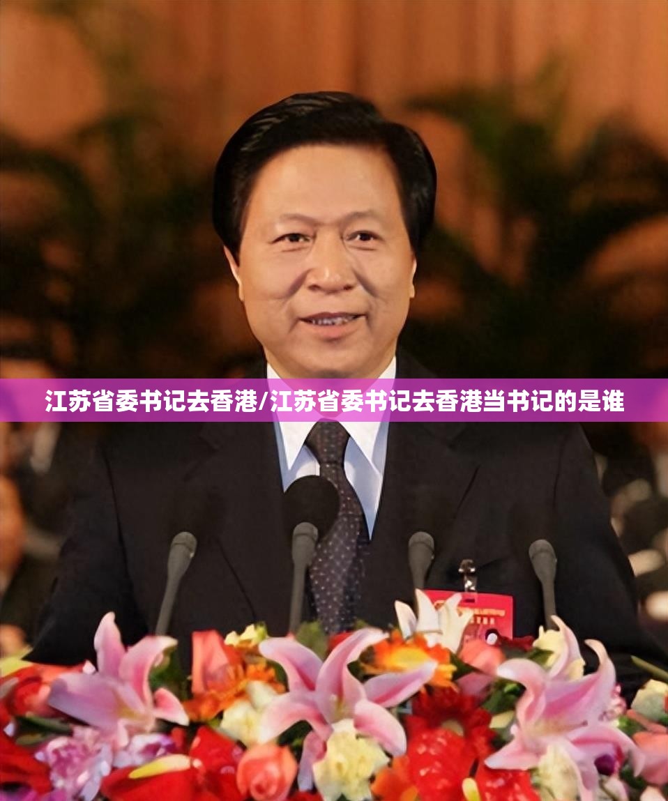 江苏省委书记去香港/江苏省委书记去香港当书记的是谁