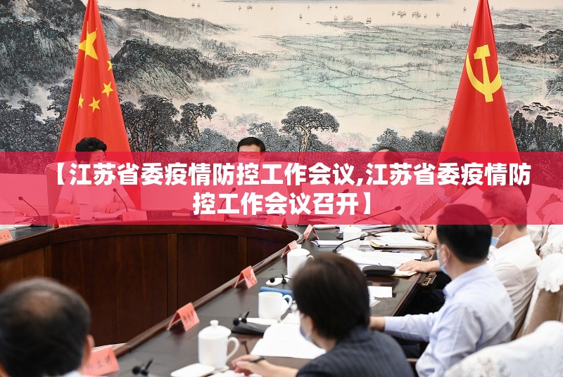【江苏省委疫情防控工作会议,江苏省委疫情防控工作会议召开】