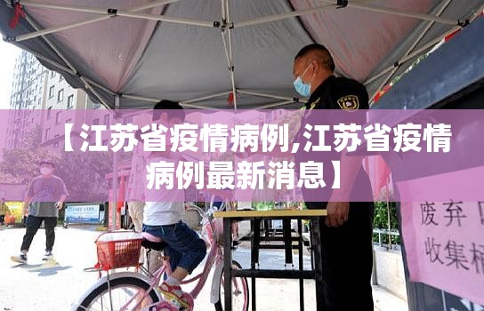 【江苏省疫情病例,江苏省疫情病例最新消息】