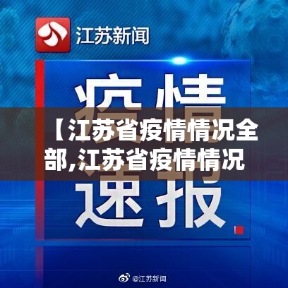 【江苏省疫情情况全部,江苏省疫情情况全部通报】
