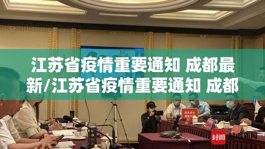 江苏省疫情重要通知 成都最新/江苏省疫情重要通知 成都最新消息