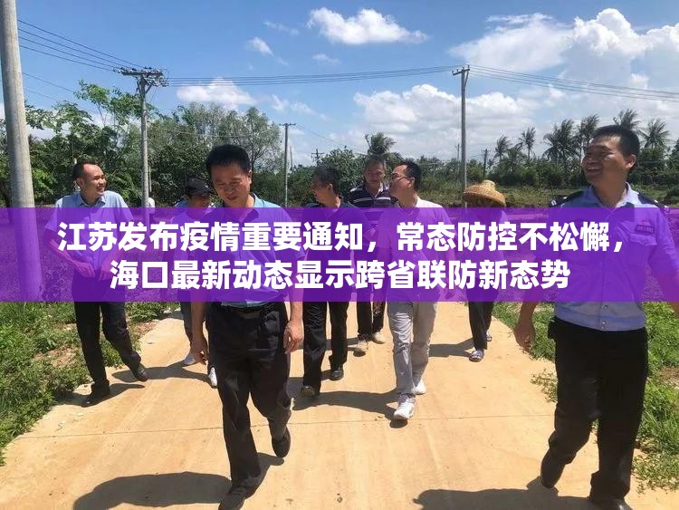 江苏发布疫情重要通知，常态防控不松懈，海口最新动态显示跨省联防新态势