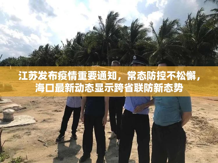 江苏发布疫情重要通知，常态防控不松懈，海口最新动态显示跨省联防新态势