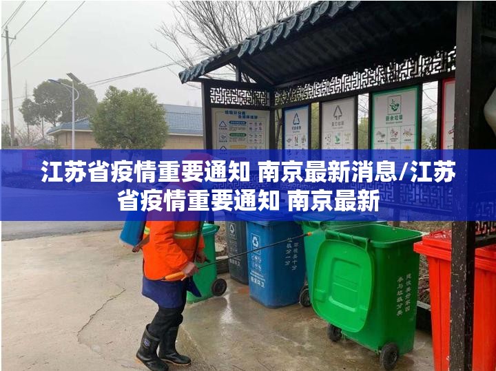 江苏省疫情重要通知 南京最新消息/江苏省疫情重要通知 南京最新