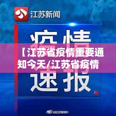 【江苏省疫情重要通知今天/江苏省疫情重要通知今天新增】