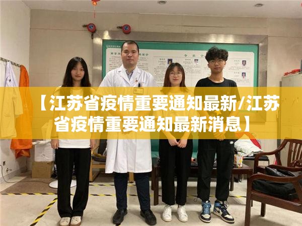【江苏省疫情重要通知最新/江苏省疫情重要通知最新消息】
