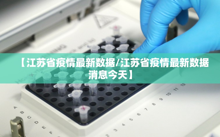 【江苏省疫情最新数据/江苏省疫情最新数据消息今天】