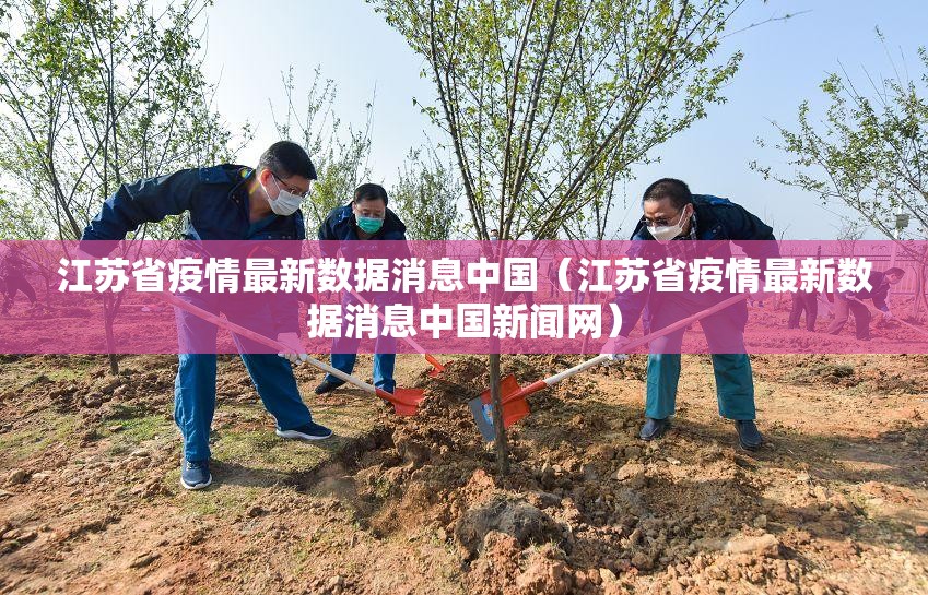 江苏省疫情最新数据消息中国（江苏省疫情最新数据消息中国新闻网）