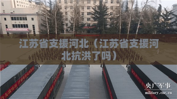 江苏省支援河北（江苏省支援河北抗洪了吗）