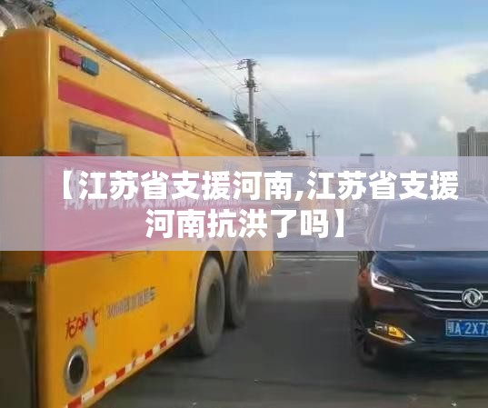 【江苏省支援河南,江苏省支援河南抗洪了吗】