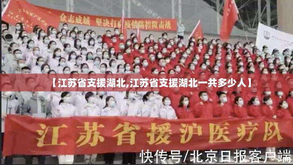 【江苏省支援湖北,江苏省支援湖北一共多少人】