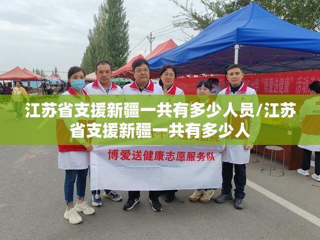 江苏省支援新疆一共有多少人员/江苏省支援新疆一共有多少人