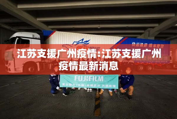 江苏支援广州疫情:江苏支援广州疫情最新消息