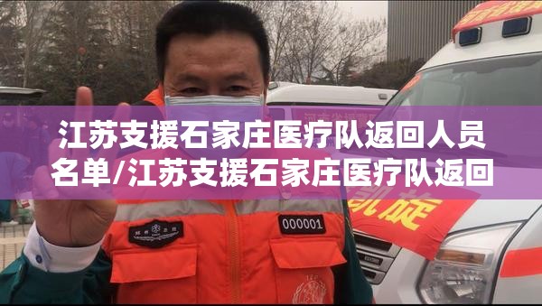 江苏支援石家庄医疗队返回人员名单/江苏支援石家庄医疗队返回